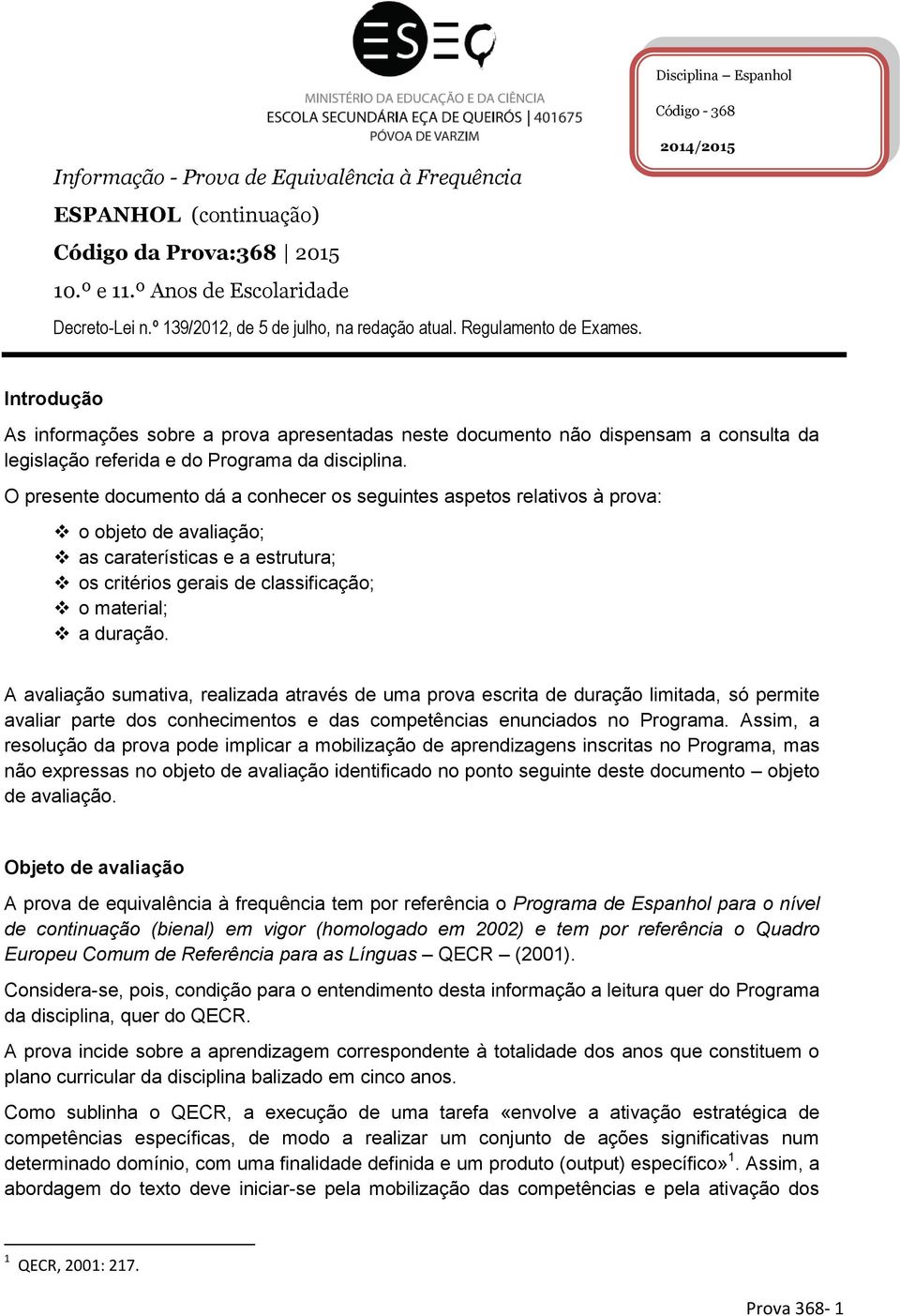 2014/2015 Introdução As informações sobre a prova apresentadas neste documento não dispensam a consulta da legislação referida e do Programa da disciplina.