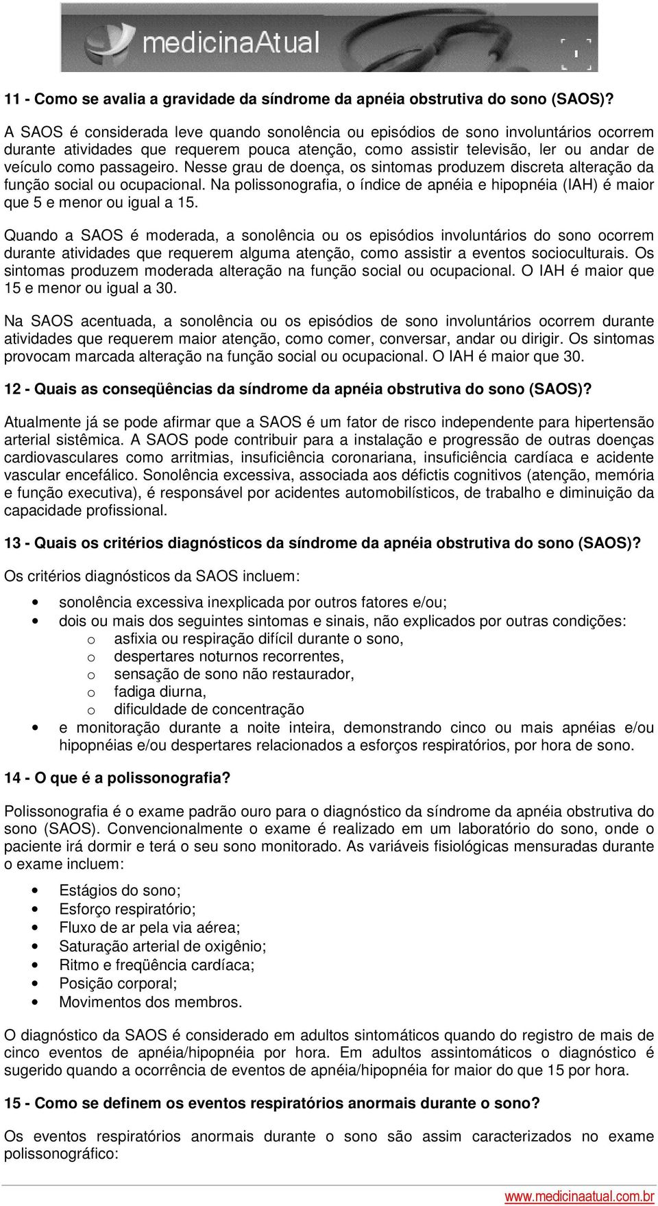 Nesse grau de doença, os sintomas produzem discreta alteração da função social ou ocupacional. Na polissonografia, o índice de apnéia e hipopnéia (IAH) é maior que 5 e menor ou igual a 15.