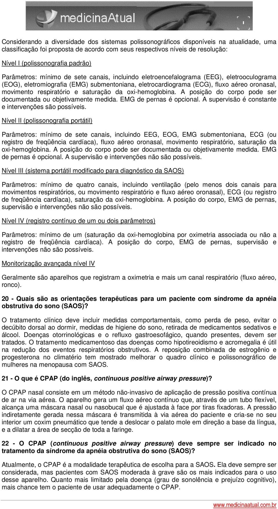 respiratório e saturação da oxi-hemoglobina. A posição do corpo pode ser documentada ou objetivamente medida. EMG de pernas é opcional. A supervisão é constante e intervenções são possíveis.