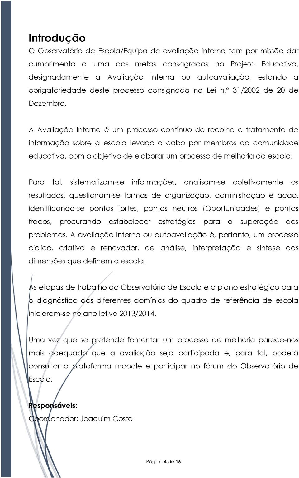 A Avaliação Interna é um processo contínuo de recolha e tratamento de informação sobre a escola levado a cabo por membros da comunidade educativa, com o objetivo de elaborar um processo de melhoria