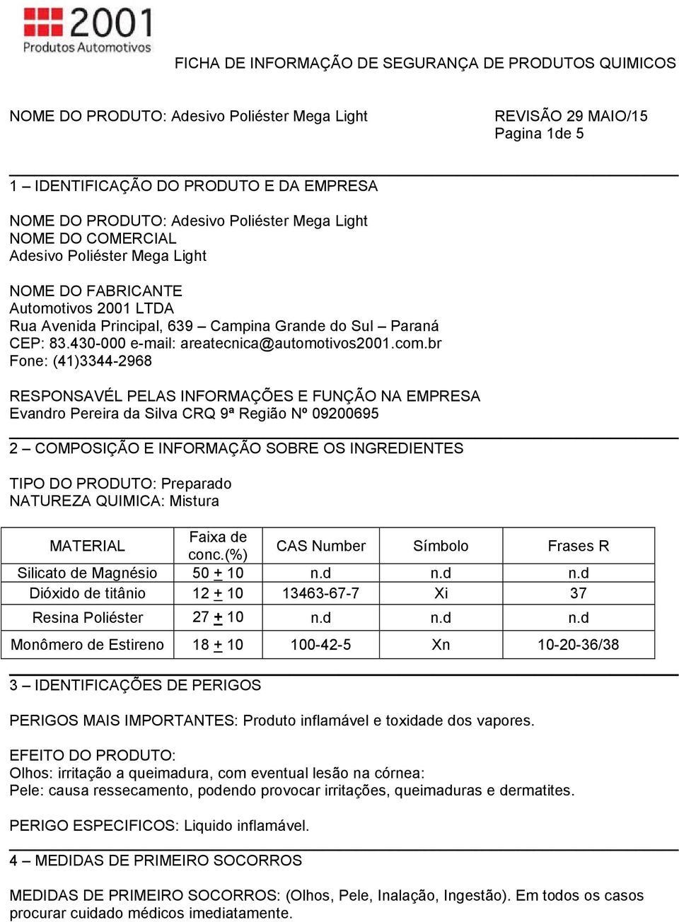 br Fone: (41)3344-2968 RESPONSAVÉL PELAS INFORMAÇÕES E FUNÇÃO NA EMPRESA Evandro Pereira da Silva CRQ 9ª Região Nº 09200695 2 COMPOSIÇÃO E INFORMAÇÃO SOBRE OS INGREDIENTES TIPO DO PRODUTO: Preparado