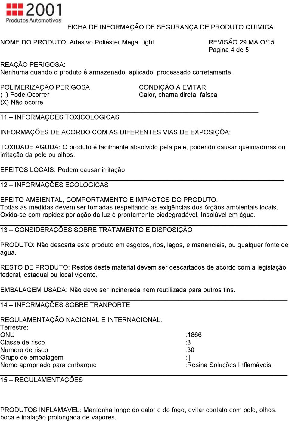 AGUDA: O produto é facilmente absolvido pela pele, podendo causar queimaduras ou irritação da pele ou olhos.