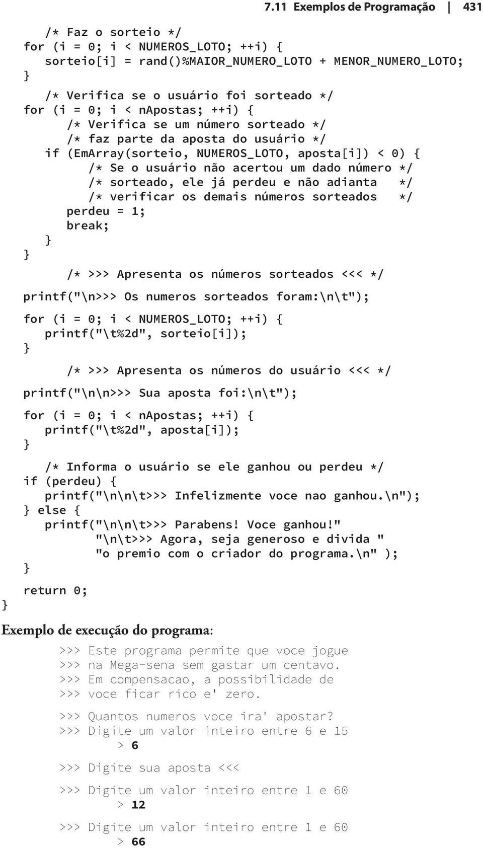 ele já perdeu e não adianta / / verificar os demais números sorteados / perdeu = 1; break; / >>> Apresenta os números sorteados <<< / printf("\n>>> Os numeros sorteados foram:\n\t"); for (i = 0; i <