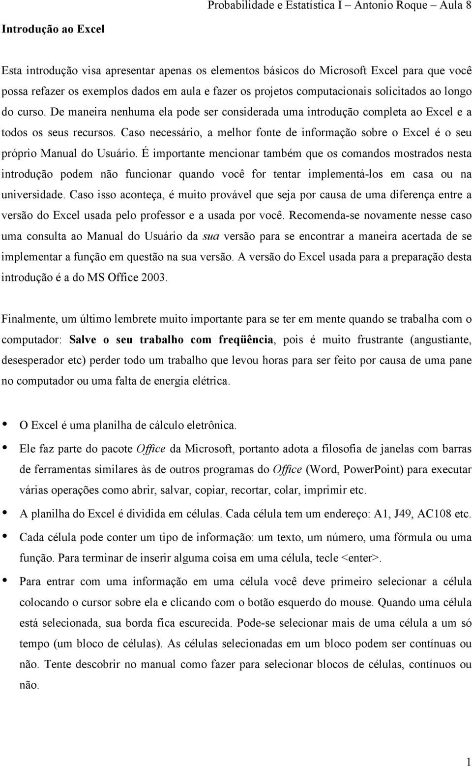 Caso necessário, a melhor fonte de informação sobre o Excel é o seu próprio Manual do Usuário.