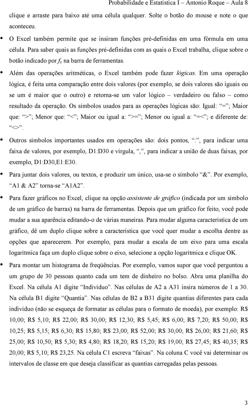 Além das operações aritméticas, o Excel também pode fazer lógicas.