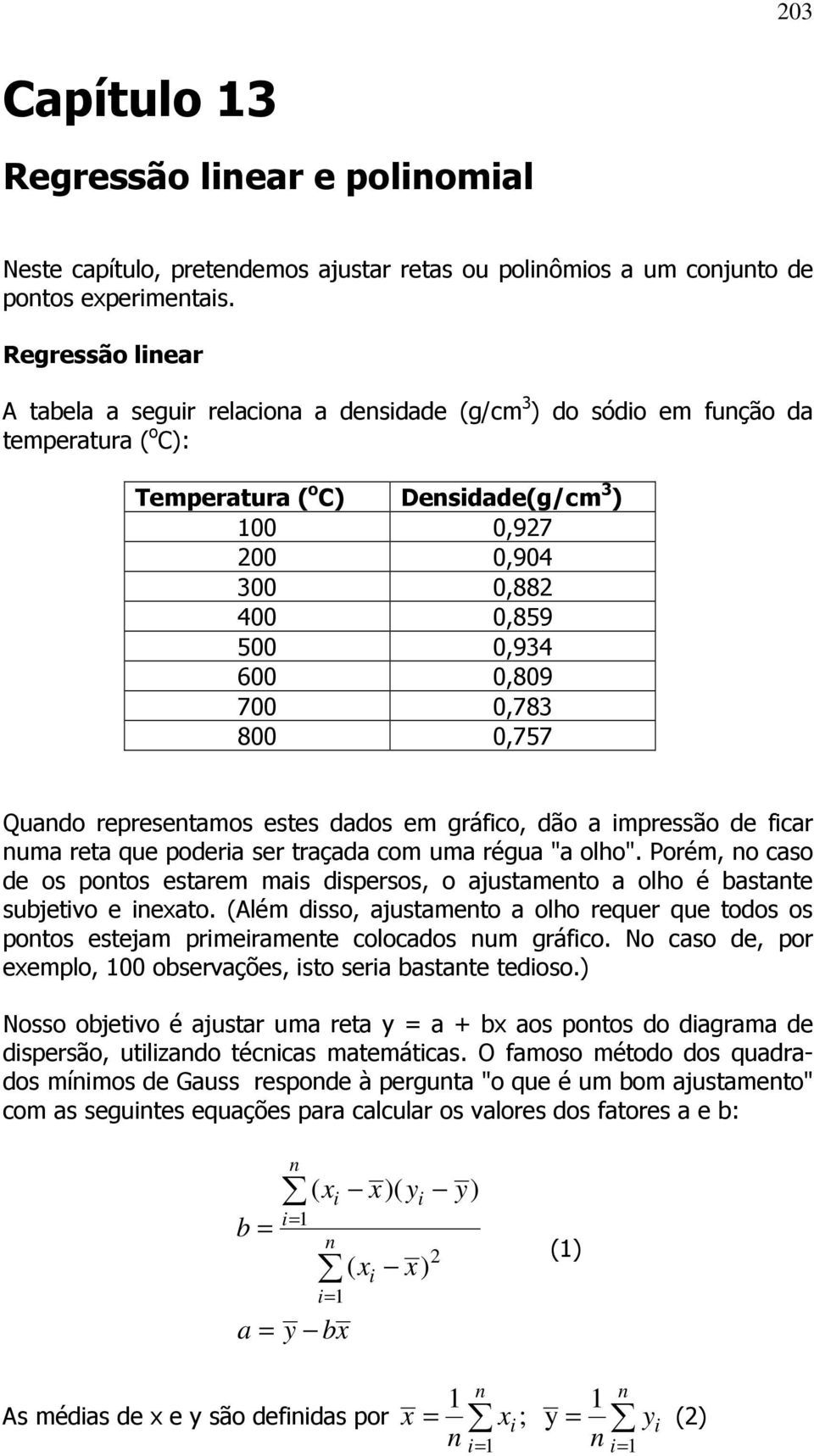 700 0,783 800 0,757 Quado represetamos estes dados em gráfico, dão a impressão de ficar uma reta que poderia ser traçada com uma régua "a olho".