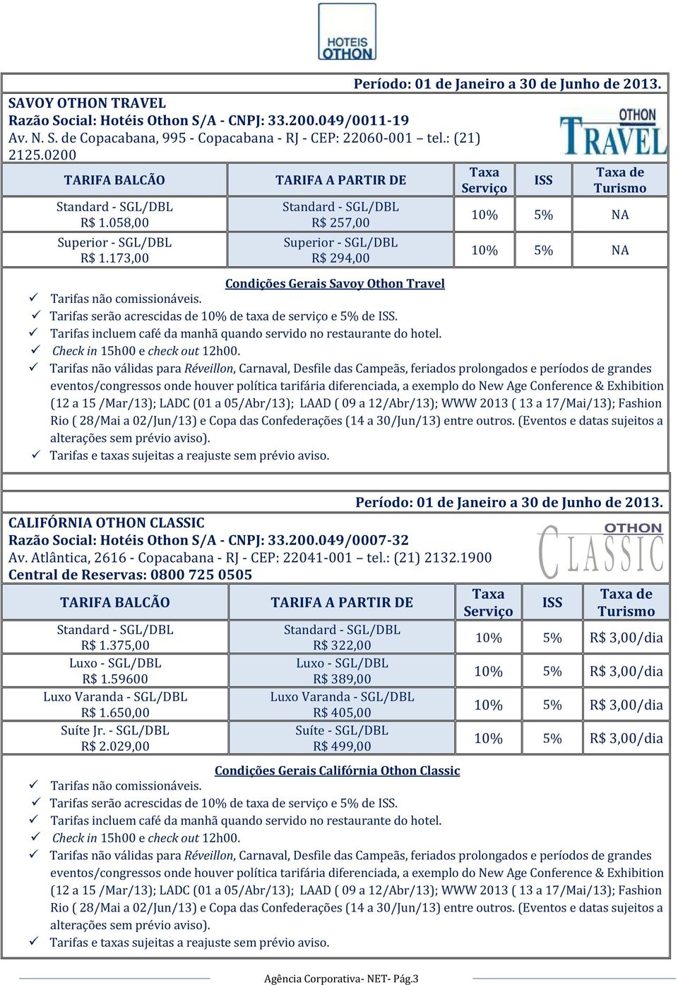 Tarifas não válidas para Réveillon, Carnaval, Desfile das Campeãs, feriados prolongados e períodos de grandes eventos/congressos onde houver política tarifária diferenciada, a exemplo do New Age