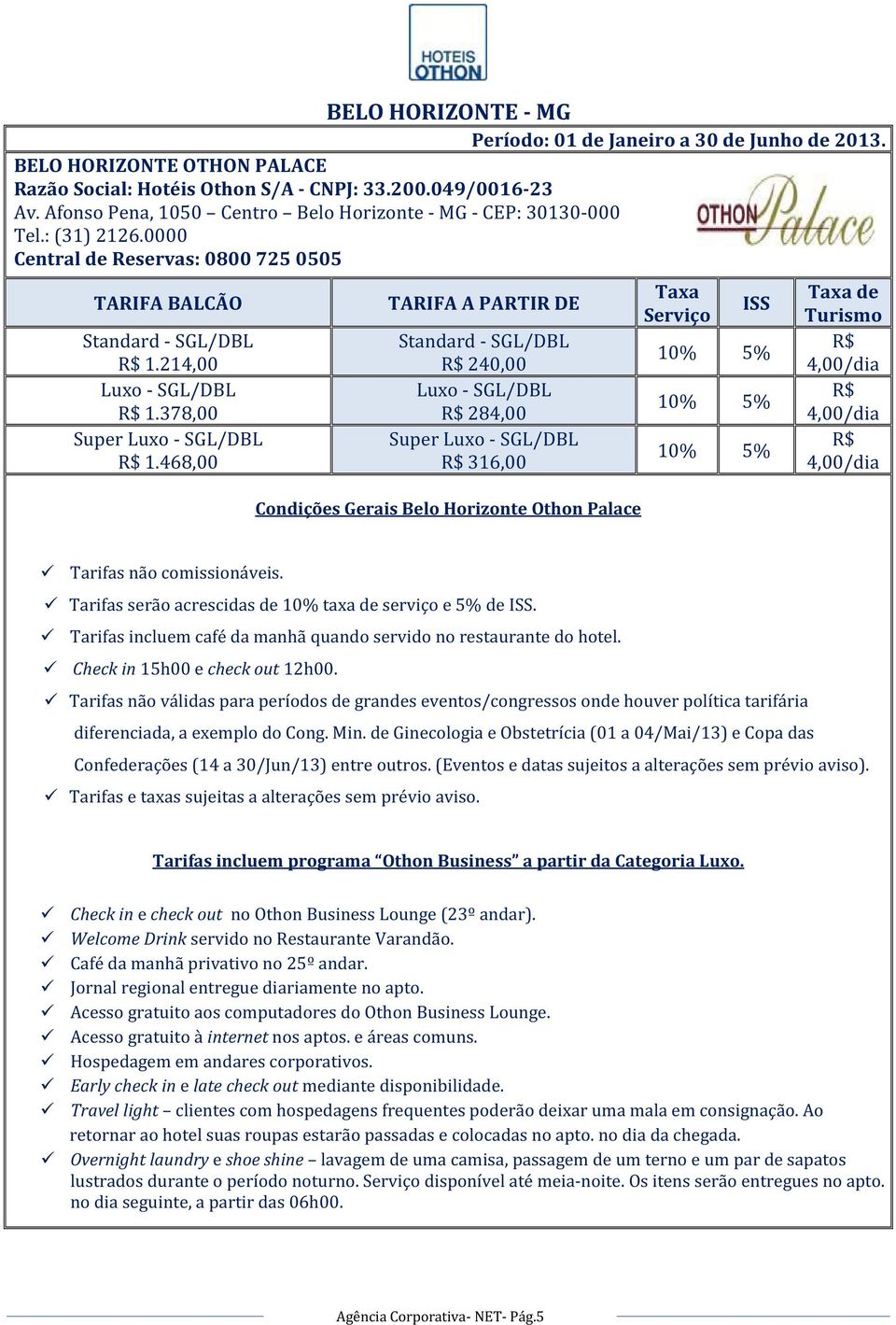 468,00 R$ 240,00 R$ 284,00 Super R$ 316,00 Condições Gerais Belo Horizonte Othon Palace 10% 5% 10% 5% 10% 5% R$ 4,00/dia R$ 4,00/dia R$ 4,00/dia Tarifas serão acrescidas de 10% taxa de serviço e 5%