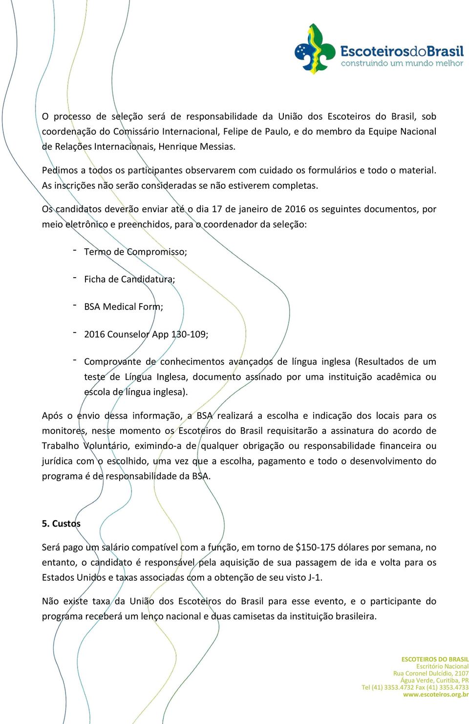 Os candidatos deverão enviar até o dia 17 de janeiro de 2016 os seguintes documentos, por meio eletrônico e preenchidos, para o coordenador da seleção: - Termo de Compromisso; - Ficha de Candidatura;