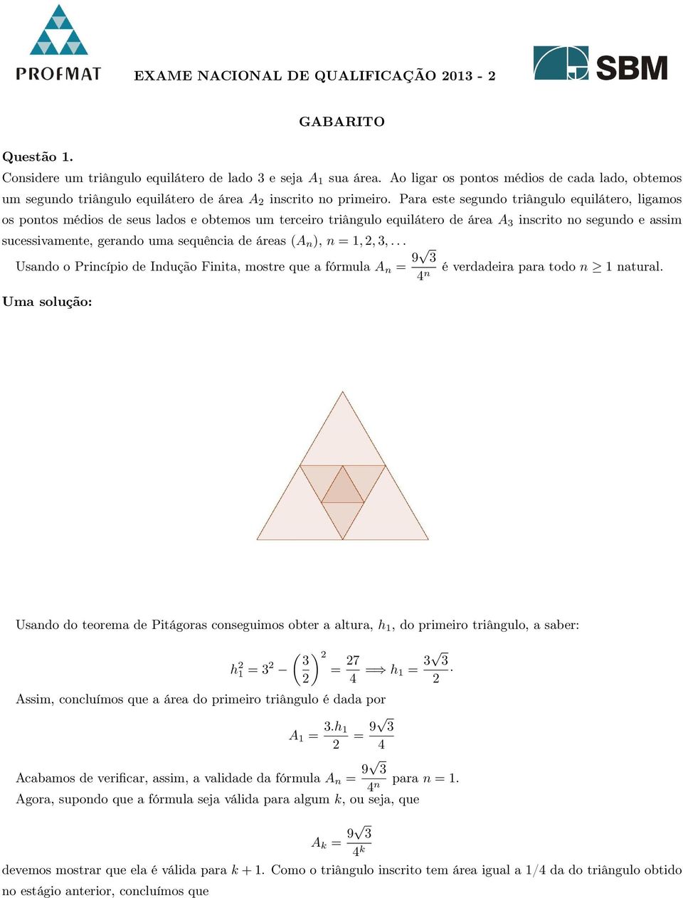 Para este segundo triângulo equilátero, ligamos os pontos médios de seus lados e obtemos um terceiro triângulo equilátero de área A inscrito no segundo e assim sucessivamente, gerando uma sequência