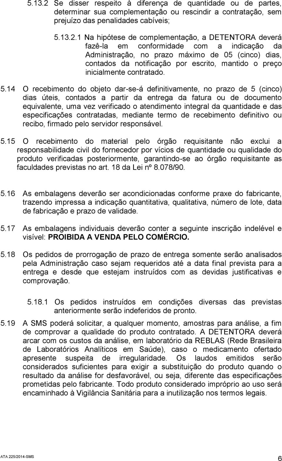 1 Na hipótese de complementação, a DETENTORA deverá fazê-la em conformidade com a indicação da Administração, no prazo máximo de 05 (cinco) dias, contados da notificação por escrito, mantido o preço