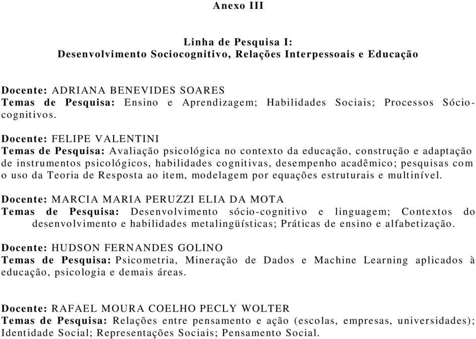 Docente: FELIPE VALENTINI Temas de Pesquisa: Avaliação psicológica no contexto da educação, construção e adaptação de instrumentos psicológicos, habilidades cognitivas, desempenho acadêmico;