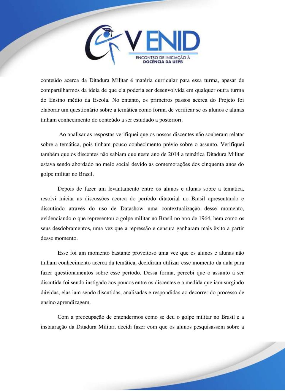 posteriori. Ao analisar as respostas verifiquei que os nossos discentes não souberam relatar sobre a temática, pois tinham pouco conhecimento prévio sobre o assunto.