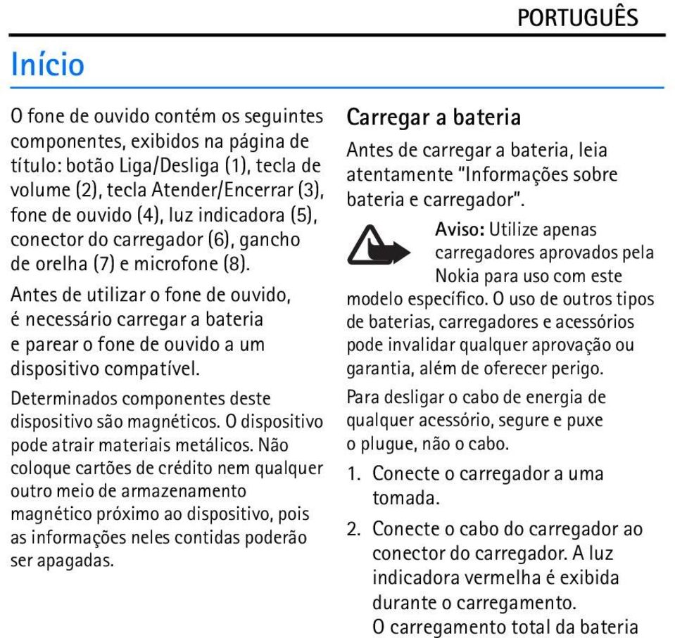 Determinados componentes deste dispositivo são magnéticos. O dispositivo pode atrair materiais metálicos.