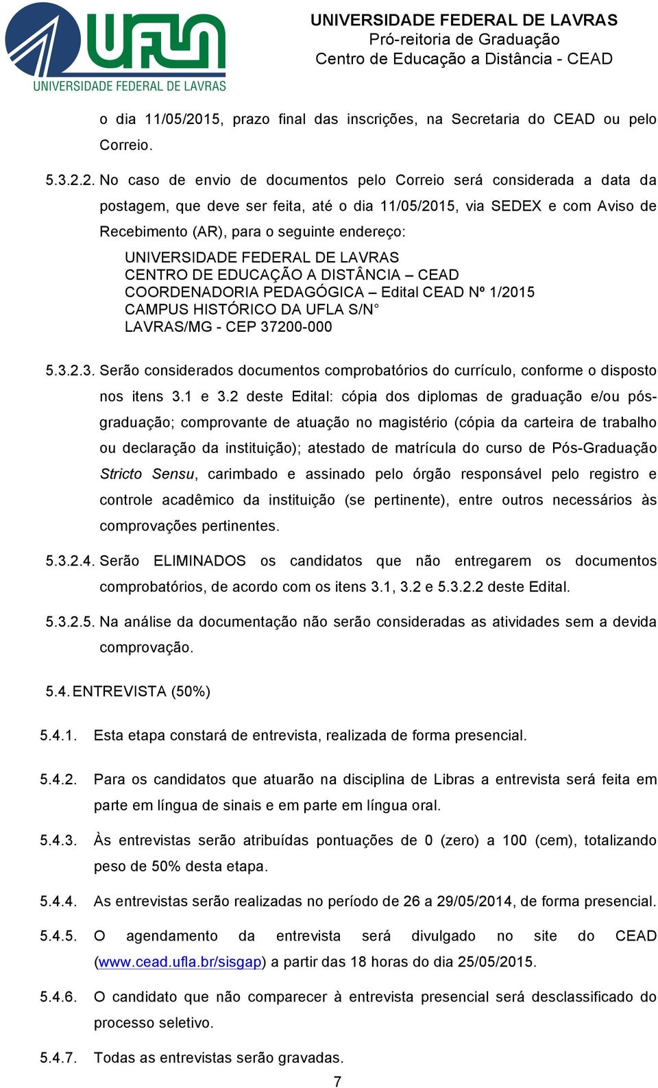 2. No caso de envio de documentos pelo Correio será considerada a data da postagem, que deve ser feita, até 15, via SEDEX e com Aviso de Recebimento (AR), para o seguinte endereço: UNIVERSIDADE