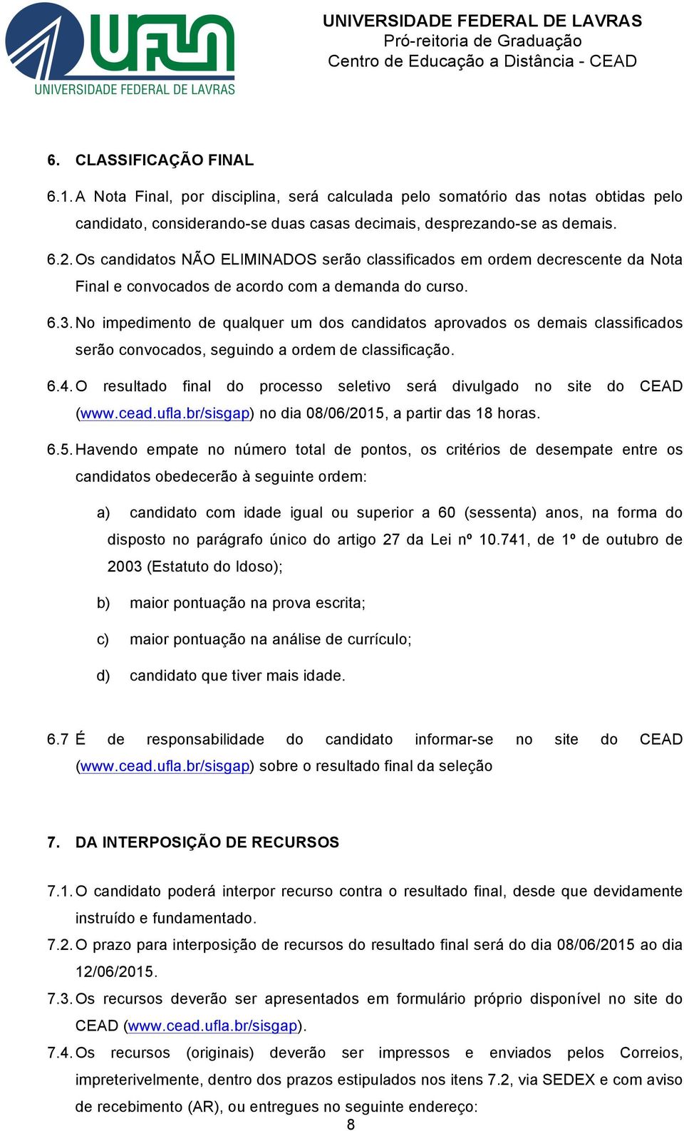 No impedimento de qualquer um dos candidatos aprovados os demais classificados serão convocados, seguindo a ordem de classificação. 6.4.