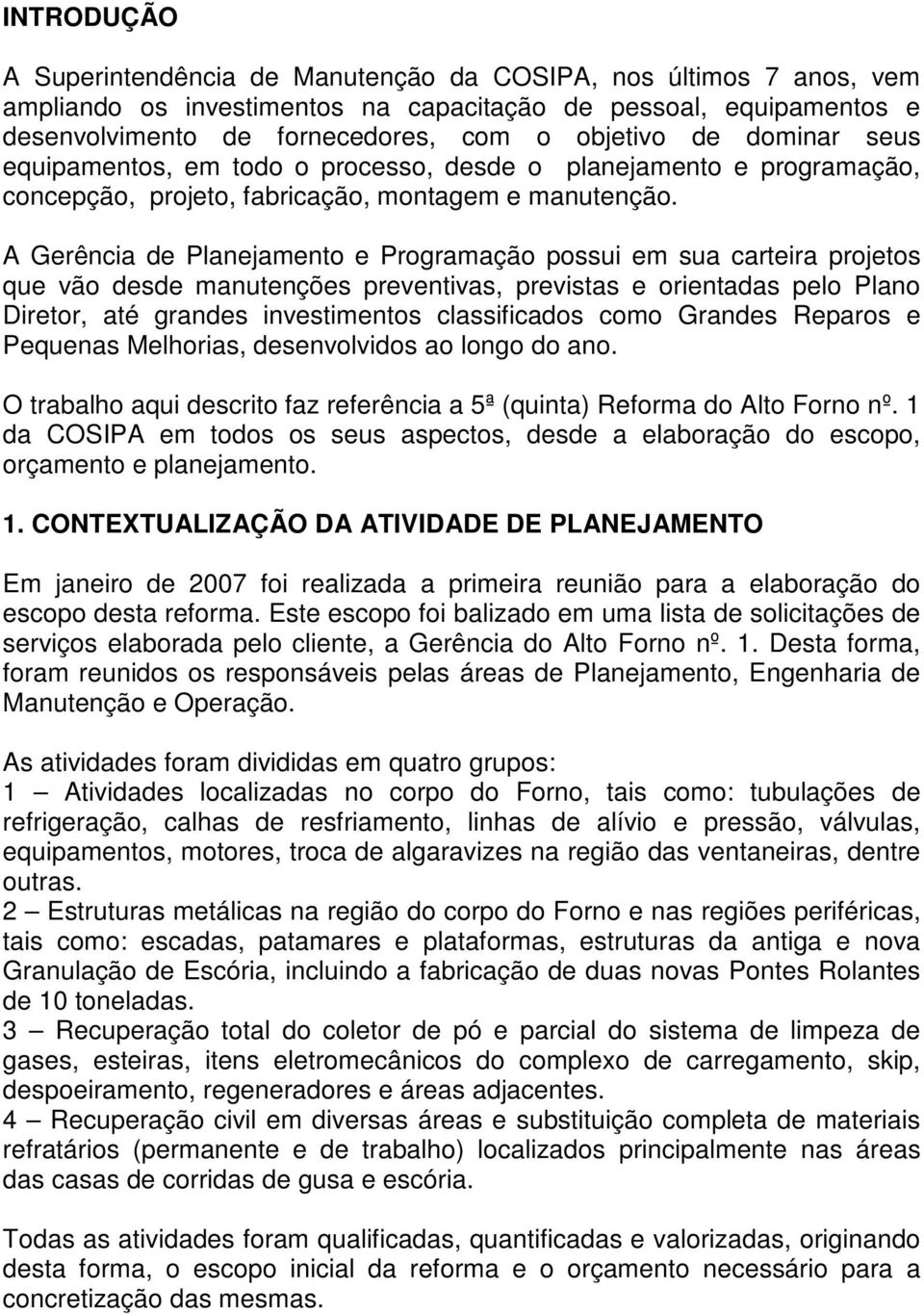 A Gerência de Planejamento e Programação possui em sua carteira projetos que vão desde manutenções preventivas, previstas e orientadas pelo Plano Diretor, até grandes investimentos classificados como