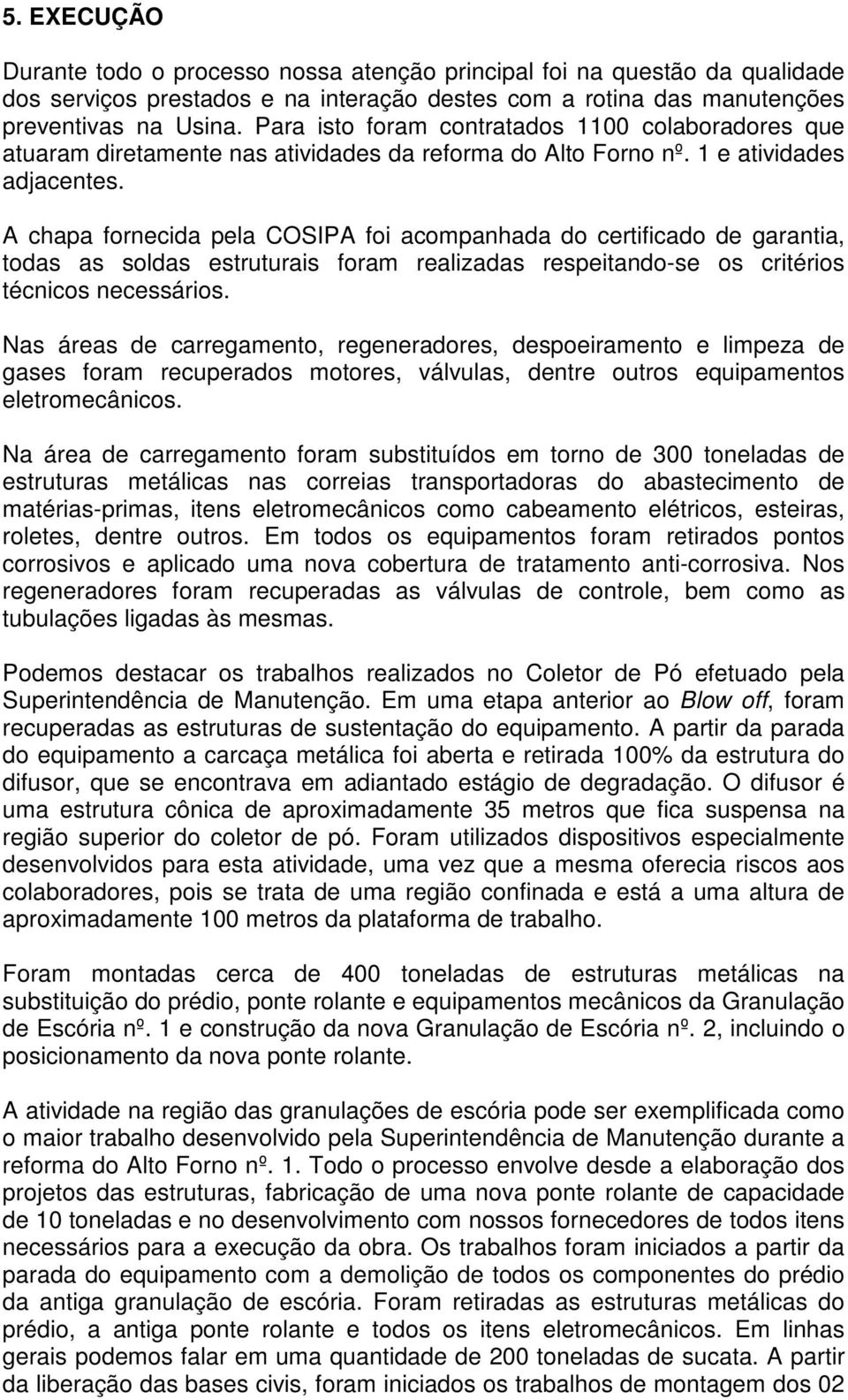 A chapa fornecida pela COSIPA foi acompanhada do certificado de garantia, todas as soldas estruturais foram realizadas respeitando-se os critérios técnicos necessários.