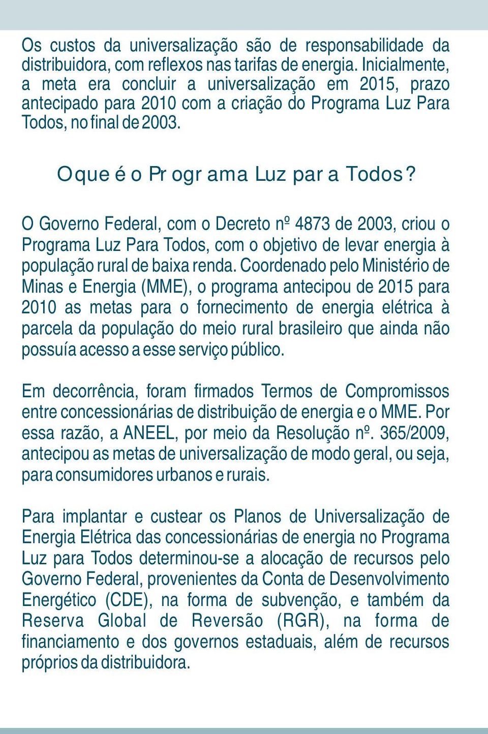 O Governo Federal, com o Decreto nº 4873 de 2003, criou o Programa Luz Para Todos, com o objetivo de levar energia à população rural de baixa renda.