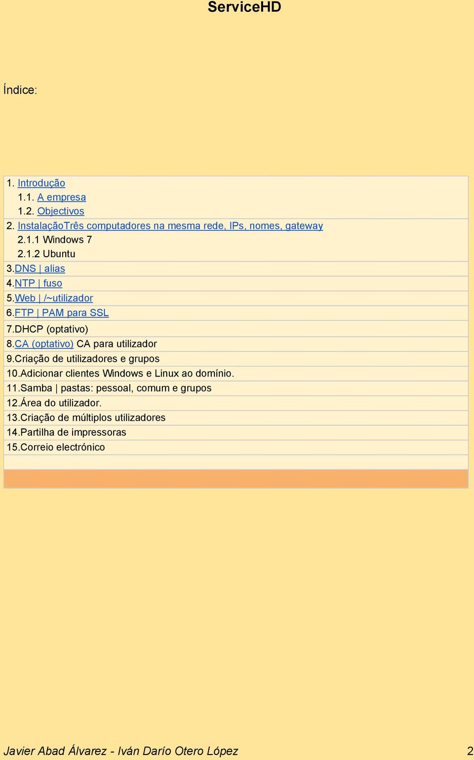 Criação de utilizadores e grupos 10.Adicionar clientes Windows e Linux ao domínio. 11.Samba pastas: pessoal, comum e grupos 12.