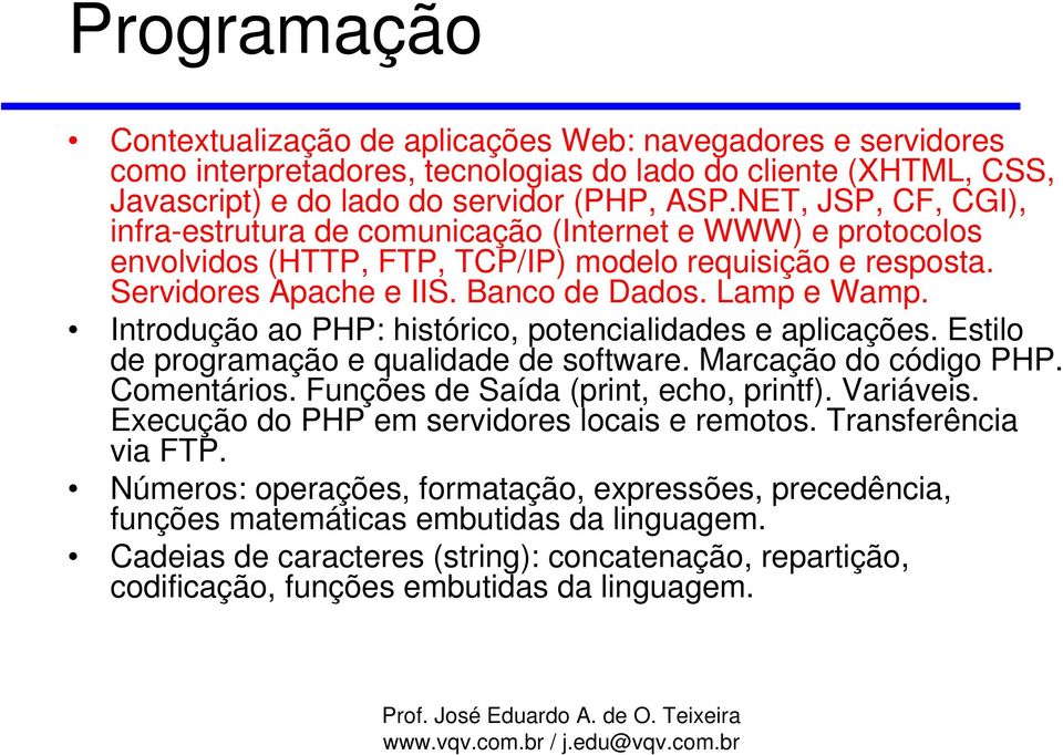 Introdução ao PHP: histórico, potencialidades e aplicações. Estilo de programação e qualidade de software. Marcação do código PHP. Comentários. Funções de Saída (print, echo, printf). Variáveis.