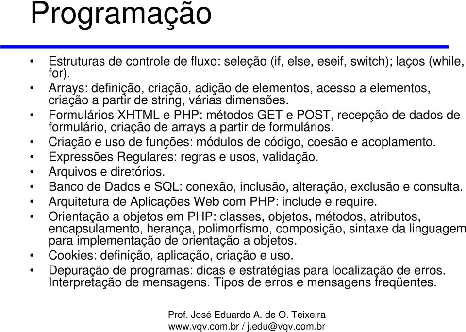 Formulários XHTML e PHP: métodos GET e POST, recepção de dados de formulário, criação de arrays a partir de formulários. Criação e uso de funções: módulos de código, coesão e acoplamento.