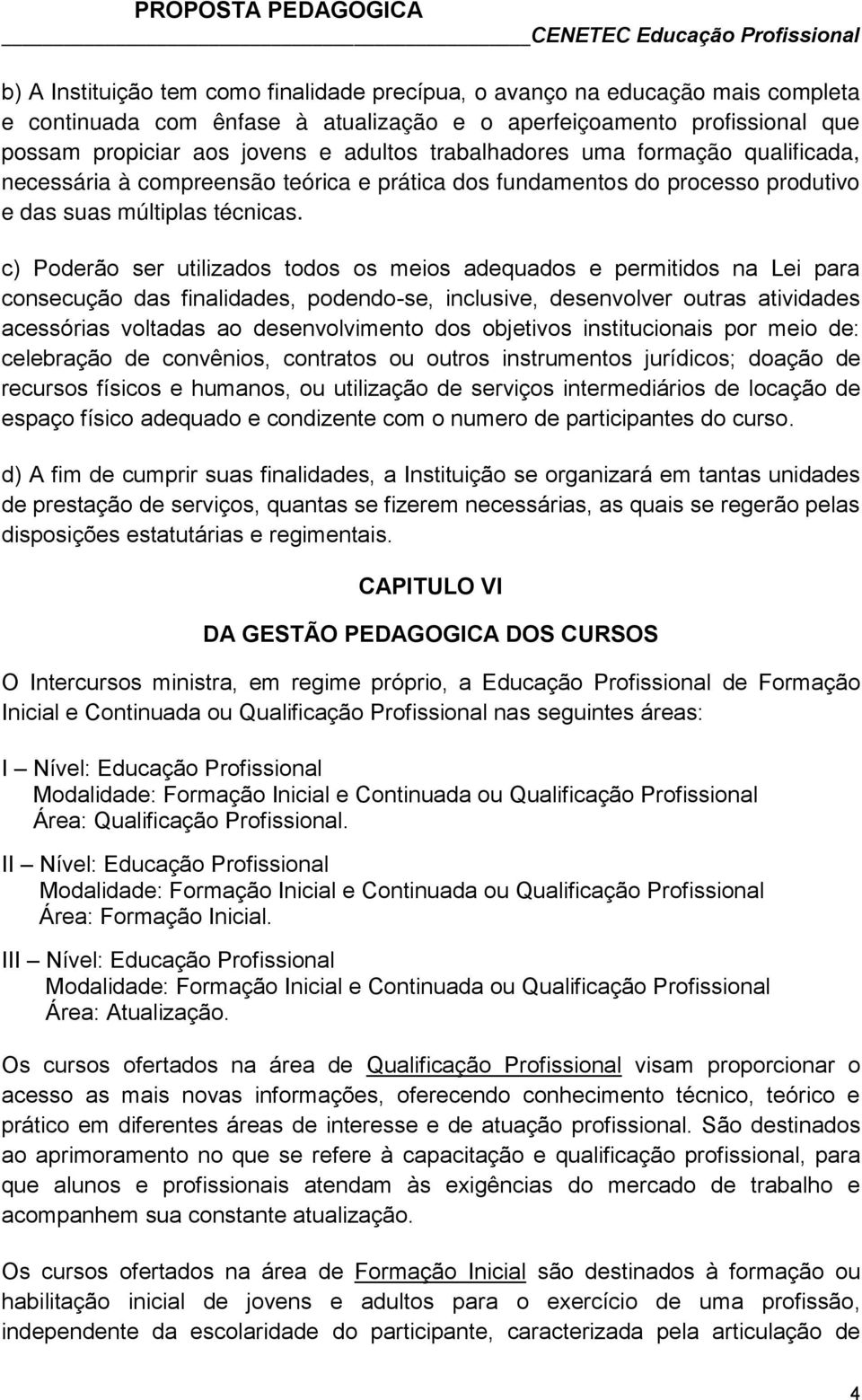 c) Poderão ser utilizados todos os meios adequados e permitidos na Lei para consecução das finalidades, podendo-se, inclusive, desenvolver outras atividades acessórias voltadas ao desenvolvimento dos