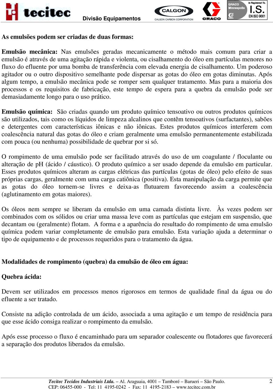 Um poderoso agitador ou o outro dispositivo semelhante pode dispersar as gotas do óleo em gotas diminutas. Após algum tempo, a emulsão mecânica pode se romper sem qualquer tratamento.