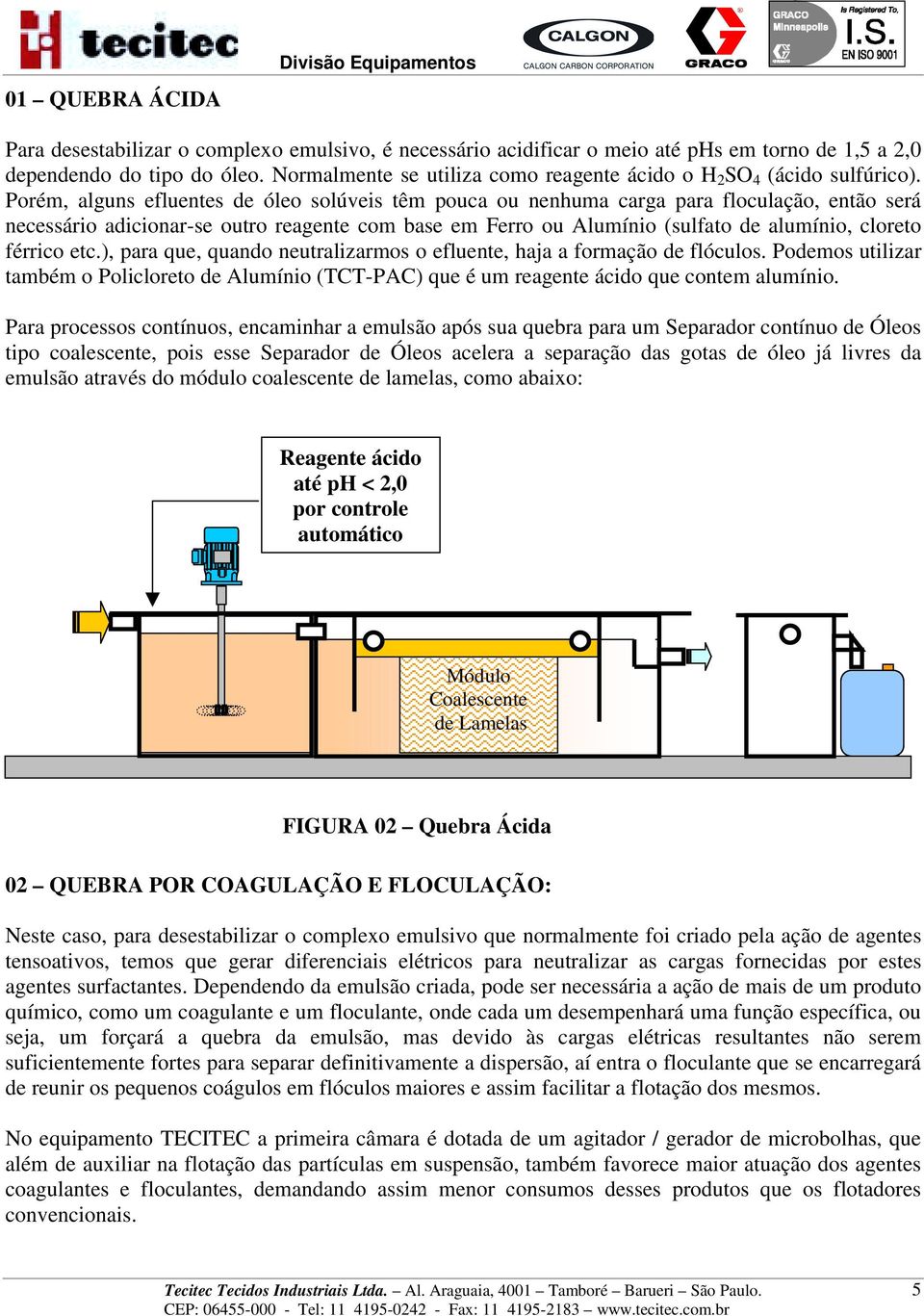 Porém, alguns efluentes de óleo solúveis têm pouca ou nenhuma carga para floculação, então será necessário adicionar-se outro reagente com base em Ferro ou Alumínio (sulfato de alumínio, cloreto