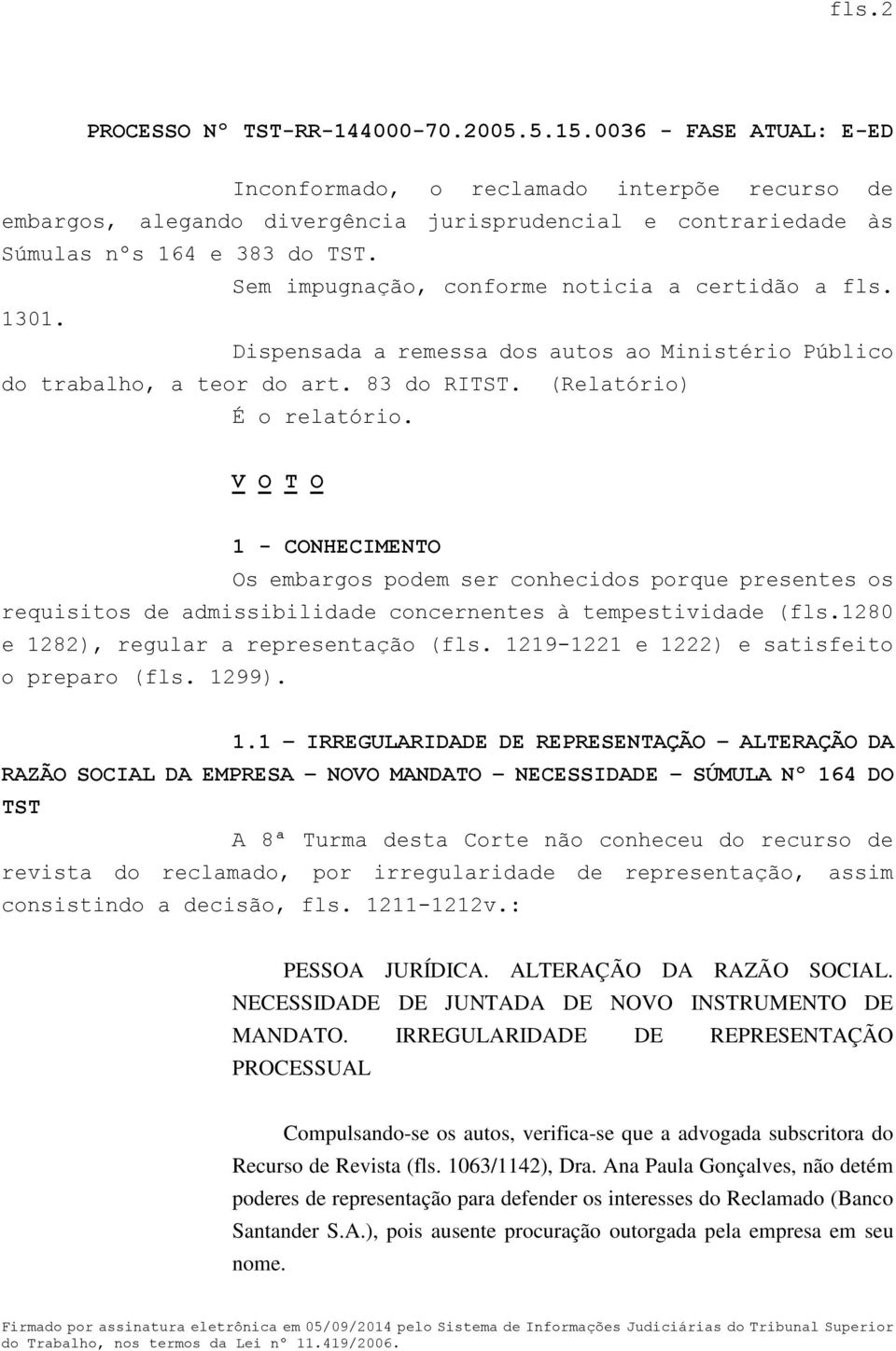 V O T O 1 - CONHECIMENTO Os embargos podem ser conhecidos porque presentes os requisitos de admissibilidade concernentes à tempestividade (fls.1280 e 1282), regular a representação (fls.