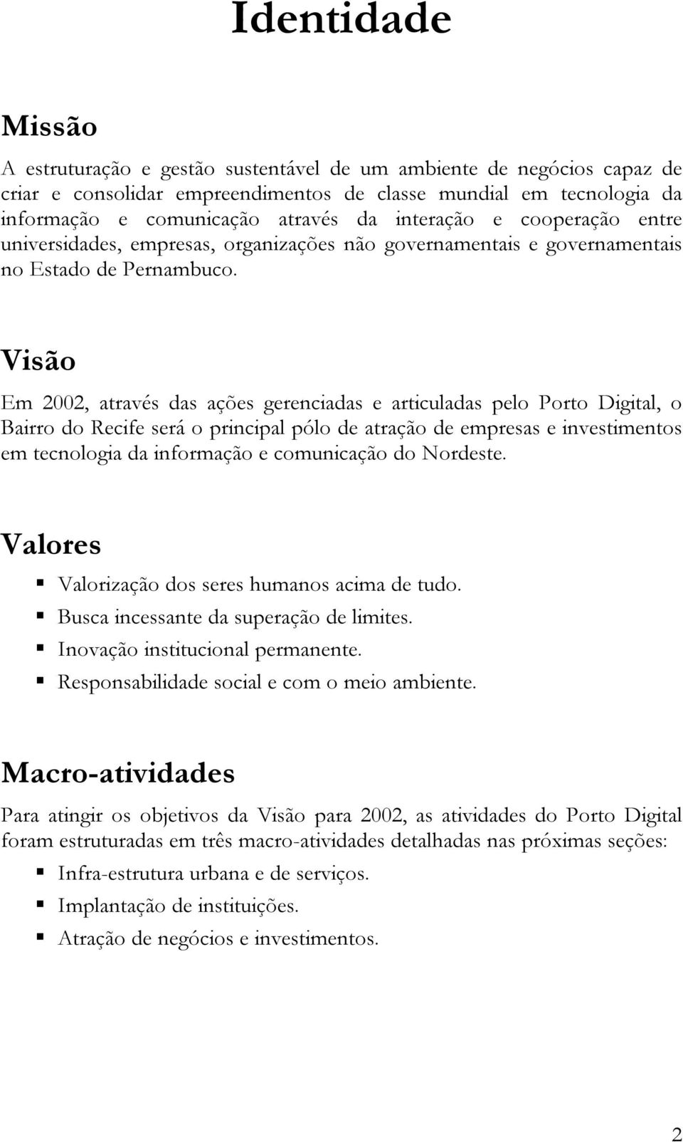 Visão Em 2002, através das ações gerenciadas e articuladas pelo Porto Digital, o Bairro do Recife será o principal pólo de atração de empresas e investimentos em tecnologia da informação e