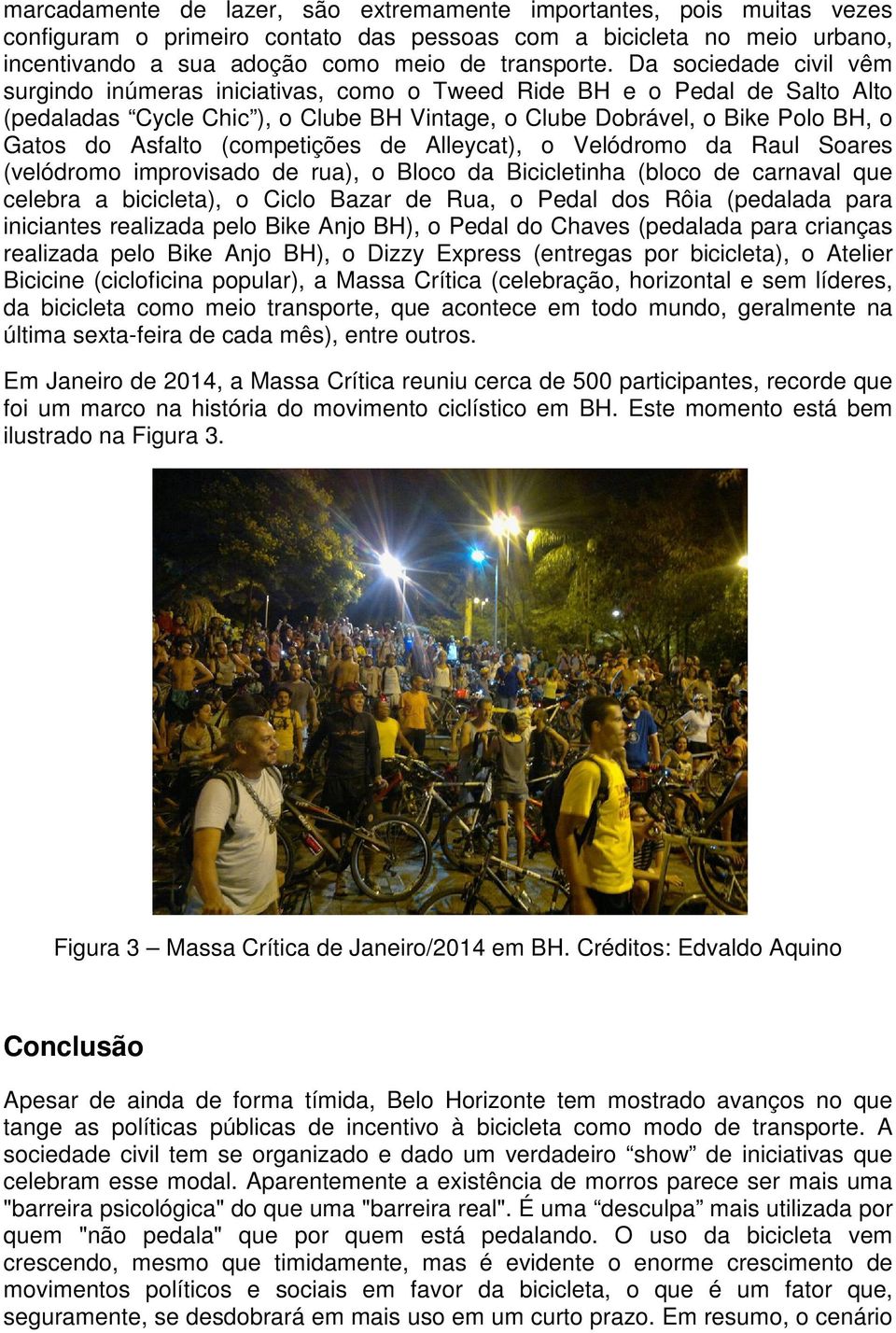 (competições de Alleycat), o Velódromo da Raul Soares (velódromo improvisado de rua), o Bloco da Bicicletinha (bloco de carnaval que celebra a bicicleta), o Ciclo Bazar de Rua, o Pedal dos Rôia