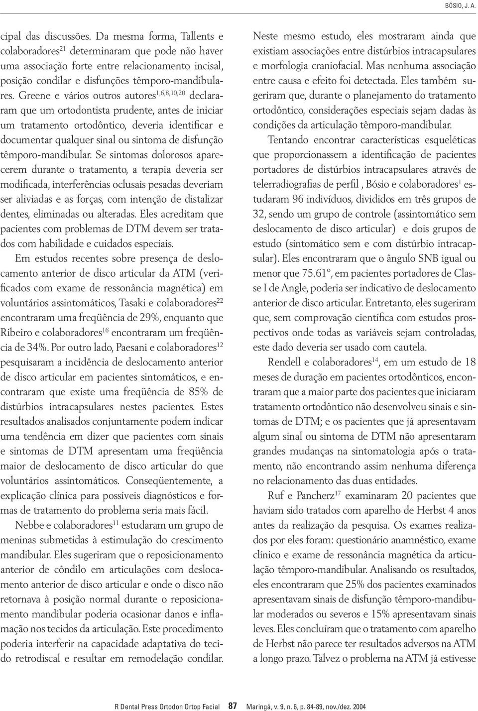 Greene e vários outros autores 1,6,8,10,20 declararam que um ortodontista prudente, antes de iniciar um tratamento ortodôntico, deveria identificar e documentar qualquer sinal ou sintoma de disfunção