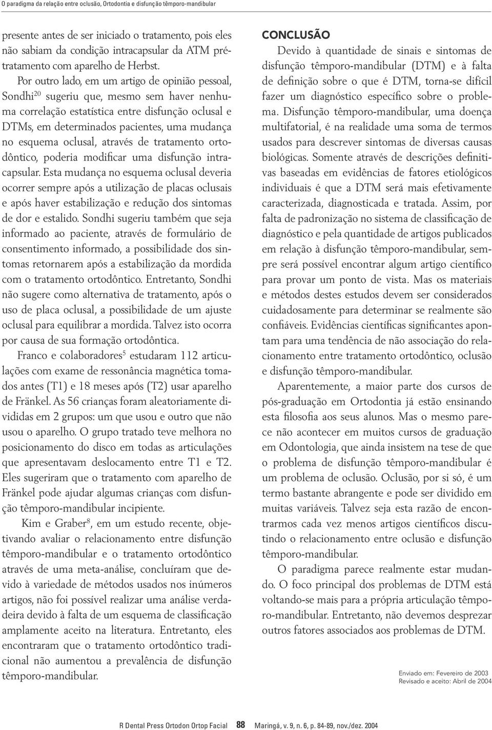 Por outro lado, em um artigo de opinião pessoal, Sondhi 20 sugeriu que, mesmo sem haver nenhuma correlação estatística entre disfunção oclusal e DTMs, em determinados pacientes, uma mudança no