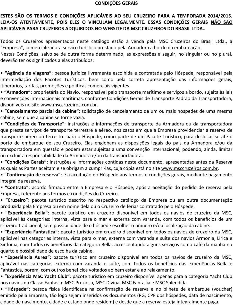 . Todos os Cruzeiros apresentados neste catálogo estão à venda pela MSC Cruzeiros do Brasil Ltda., a Empresa, comercializadora serviço turístico prestado pela Armadora a bordo da embarcação.