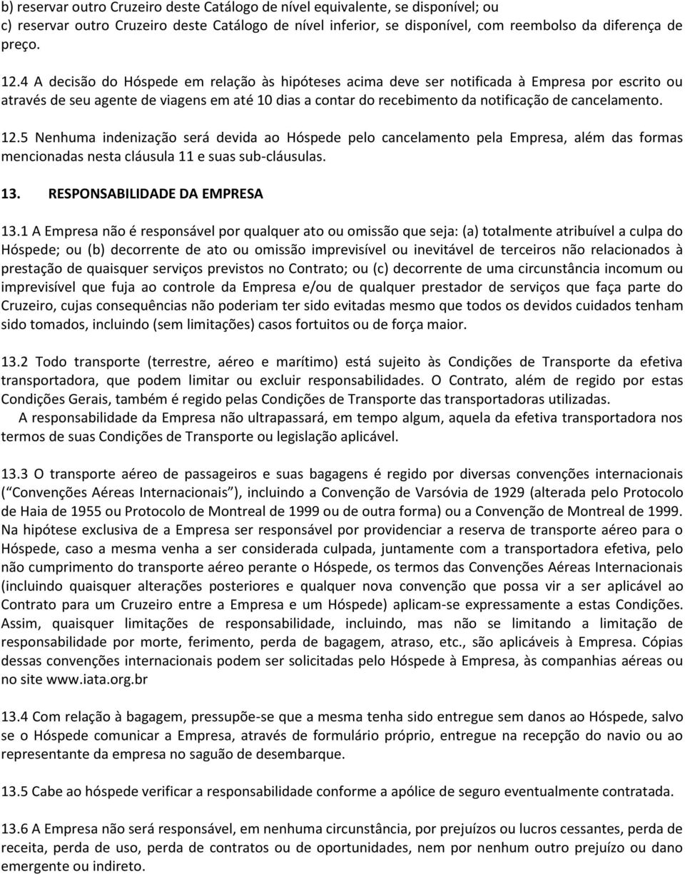 cancelamento. 12.5 Nenhuma indenização será devida ao Hóspede pelo cancelamento pela Empresa, além das formas mencionadas nesta cláusula 11 e suas sub-cláusulas. 13. RESPONSABILIDADE DA EMPRESA 13.