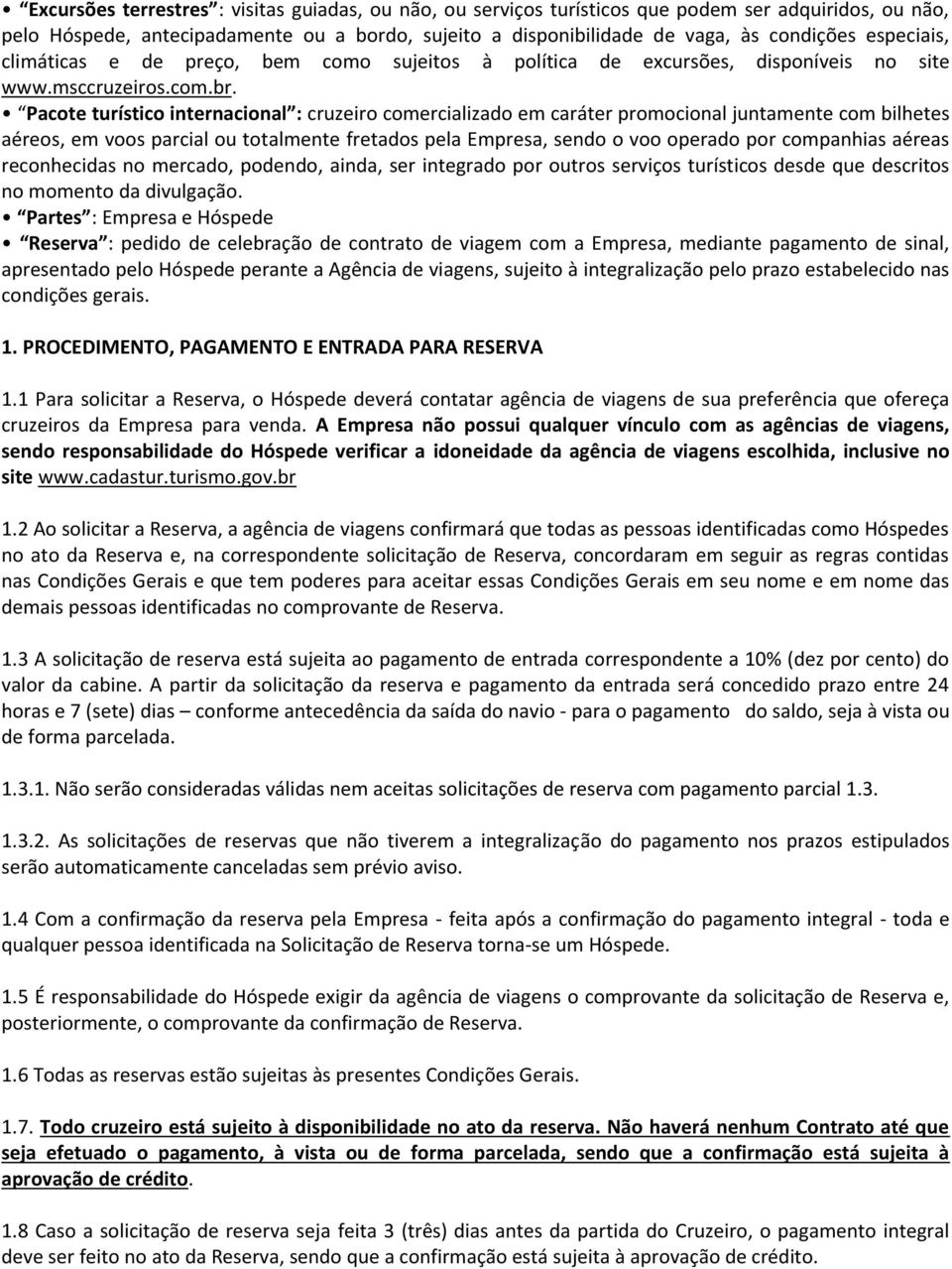 Pacote turístico internacional : cruzeiro comercializado em caráter promocional juntamente com bilhetes aéreos, em voos parcial ou totalmente fretados pela Empresa, sendo o voo operado por companhias