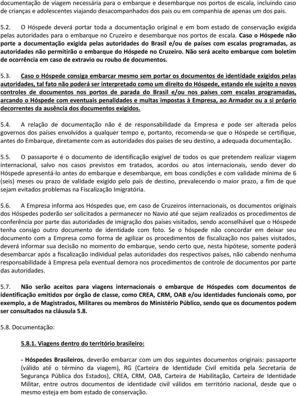 Caso o Hóspede não porte a documentação exigida pelas autoridades do Brasil e/ou de países com escalas programadas, as autoridades não permitirão o embarque do Hóspede no Cruzeiro.