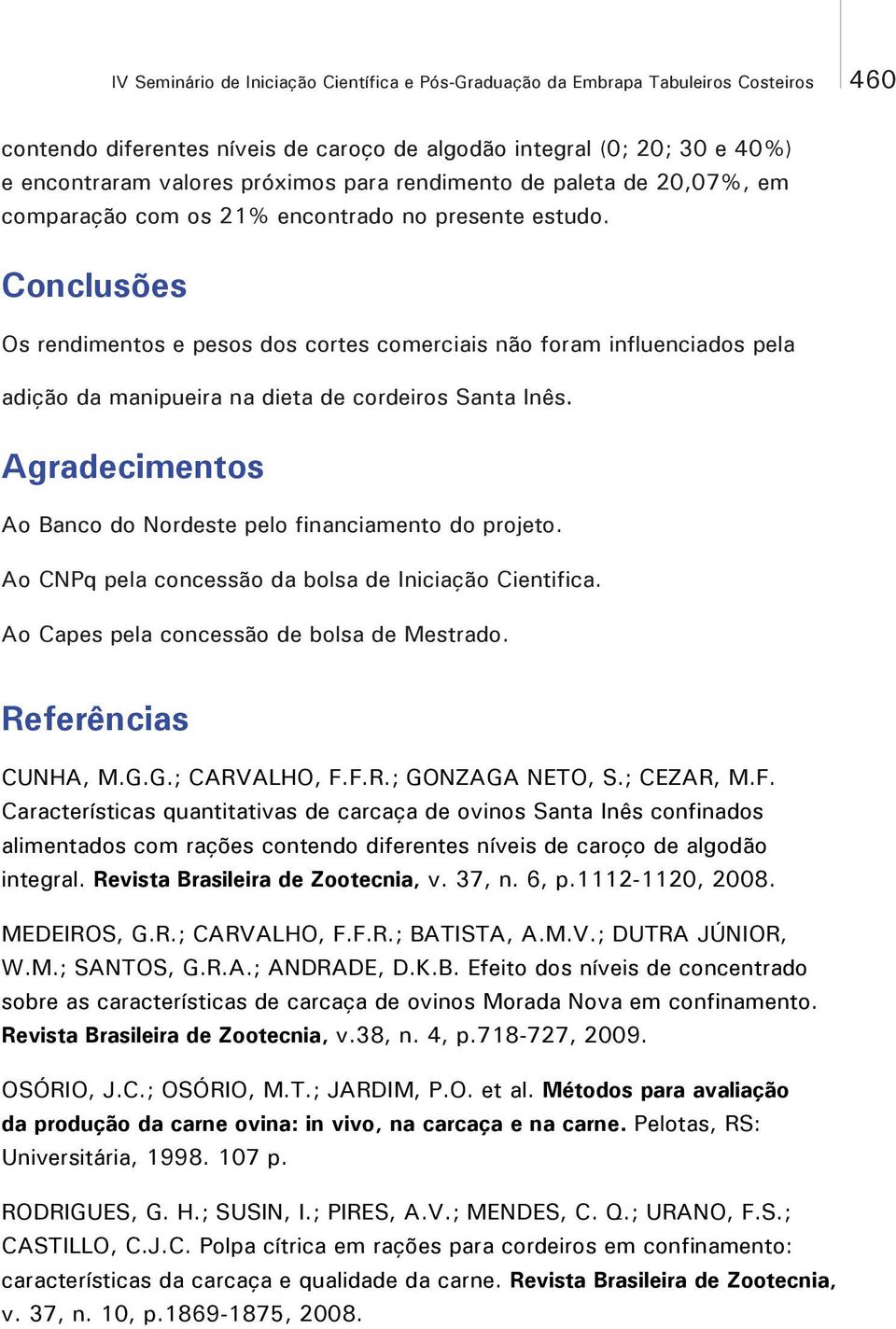 Conclusões Os rendimentos e pesos dos cortes comerciais não foram influenciados pela adição da manipueira na dieta de cordeiros Santa Inês.