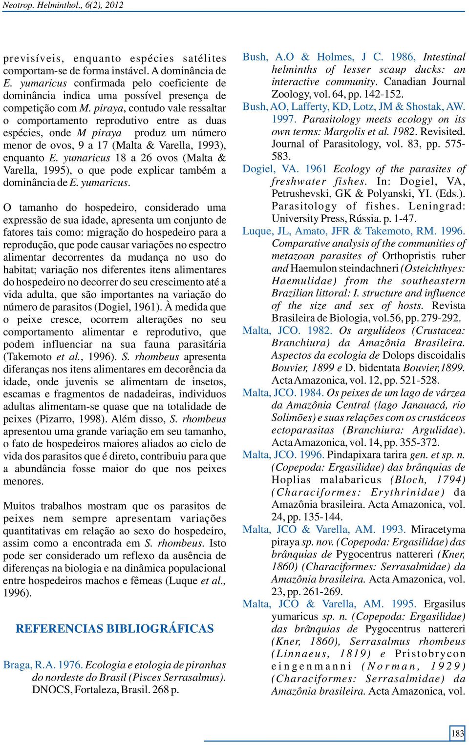 piraya, contudo vale ressaltar o comportamento reprodutivo entre as duas espécies, onde M piraya produz um número menor de ovos, 9 a 17 (Malta & Varella, 1993), enquanto E.