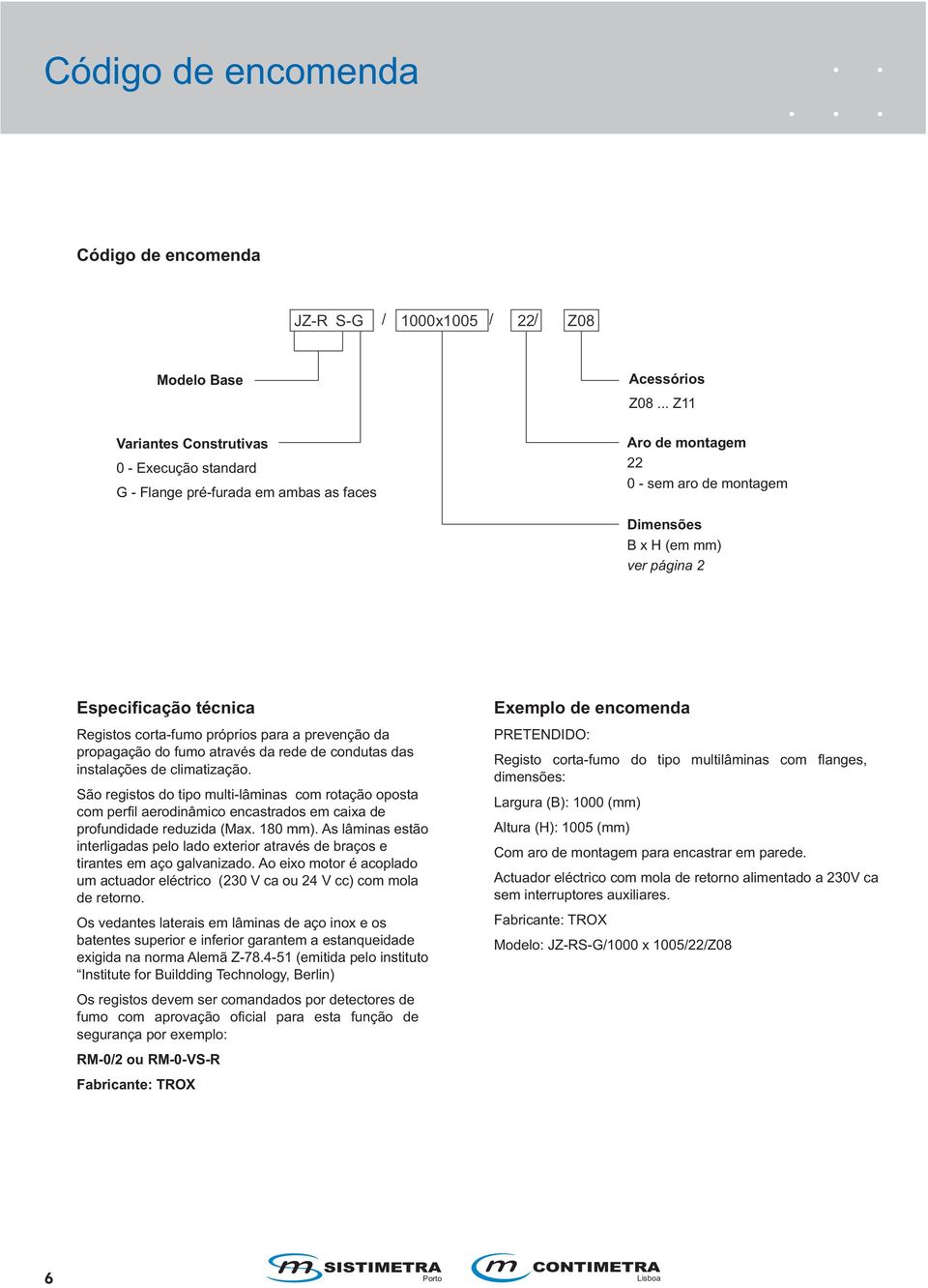 condutas das instalações de climatização. São registos do tipo multi-lâminas com rotação oposta com perfil aerodinâmico encastrados em caixa de profundidade reduzida (Max. 180 mm).