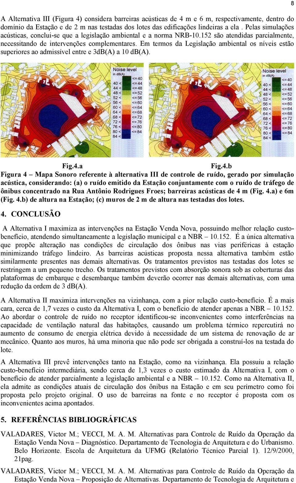 Em termos da Legislação ambiental os níveis estão superiores ao admissível entre e 3dB(A) a 10 db(a). 8 Fig.4.