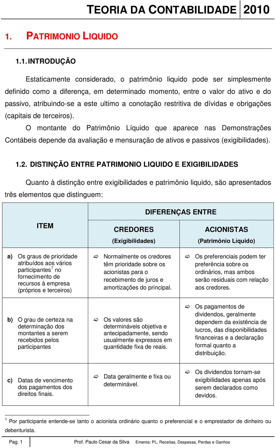 O montante do Patrimônio Líquido que aparece nas Demonstrações Contábeis depende da avaliação e mensuração de ativos e passivos (exigibilidades). 1.2.