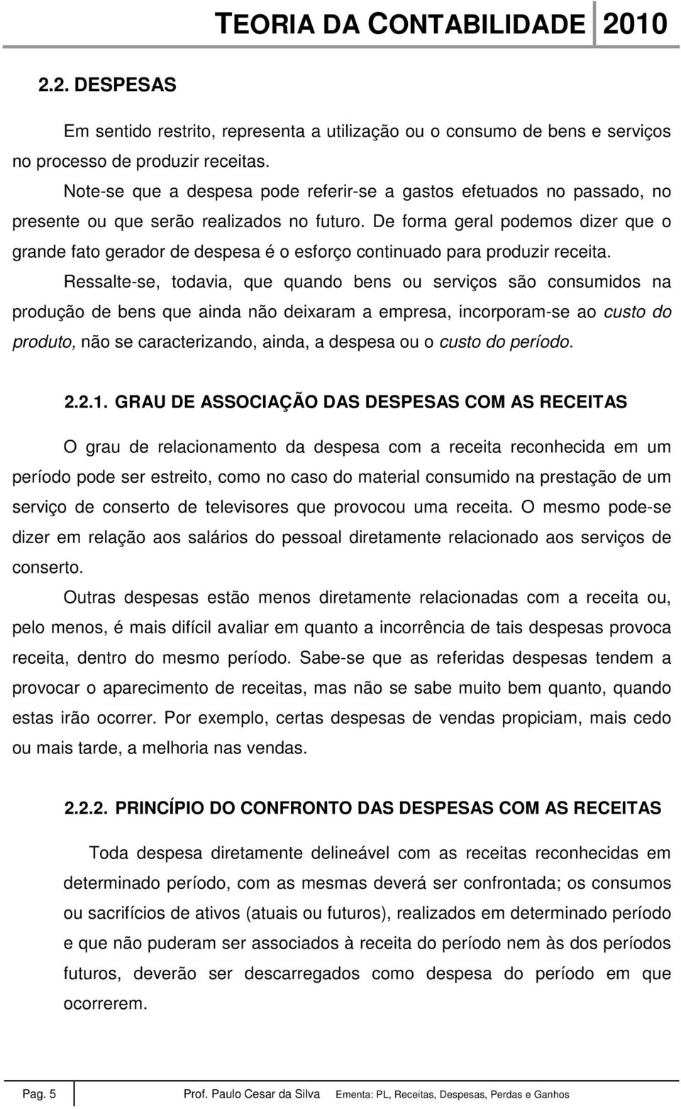 De forma geral podemos dizer que o grande fato gerador de despesa é o esforço continuado para produzir receita.