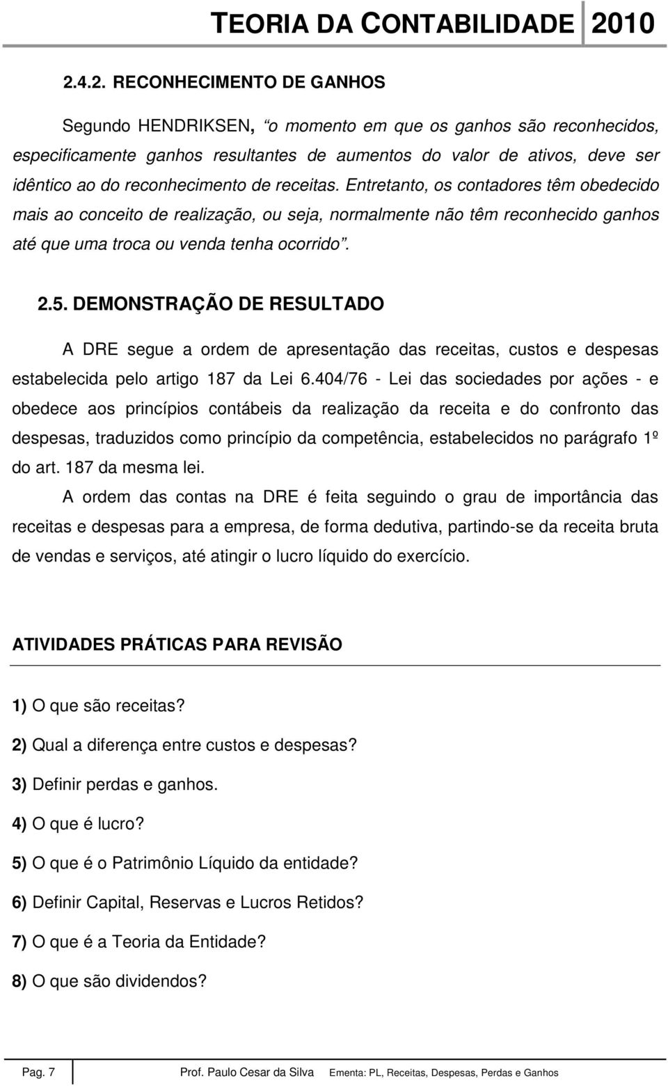 DEMONSTRAÇÃO DE RESULTADO A DRE segue a ordem de apresentação das receitas, custos e despesas estabelecida pelo artigo 187 da Lei 6.