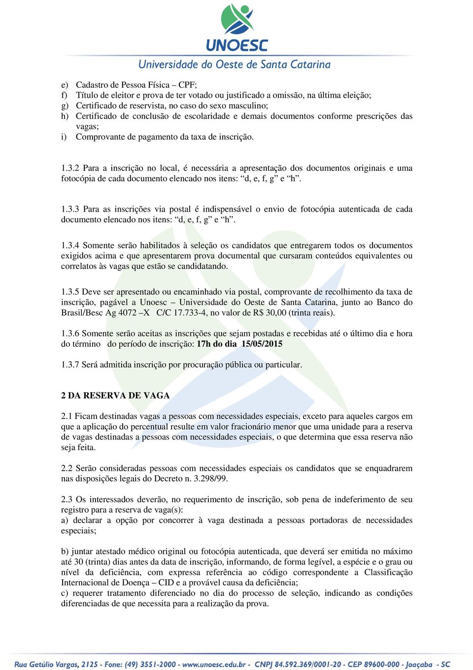 2 Para a inscrição no local, é necessária a apresentação dos documentos originais e uma fotocópia de cada documento elencado nos itens: d, e, f, g e h. 1.3.