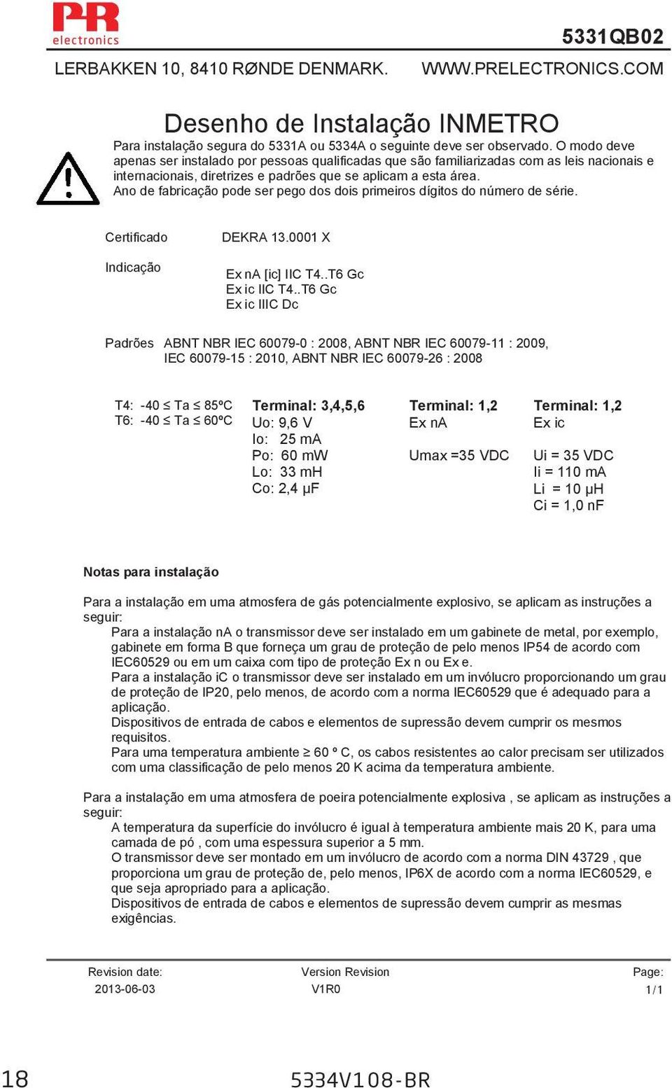 Ano de fabricação pode ser pego dos dois primeiros dígitos do número de série. Certificado Indicação DEKRA 13.0001 X Ex na [ic] IIC T4..T6 Gc Ex ic IIC T4.