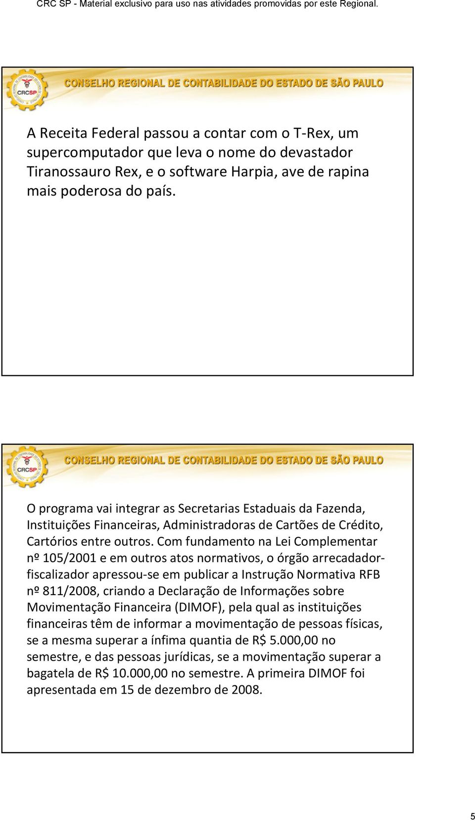 Com fundamento na Lei Complementar nº 105/2001 e em outros atos normativos, o órgão arrecadadorfiscalizador apressou-se em publicar a Instrução Normativa RFB nº811/2008, criando a Declaração de