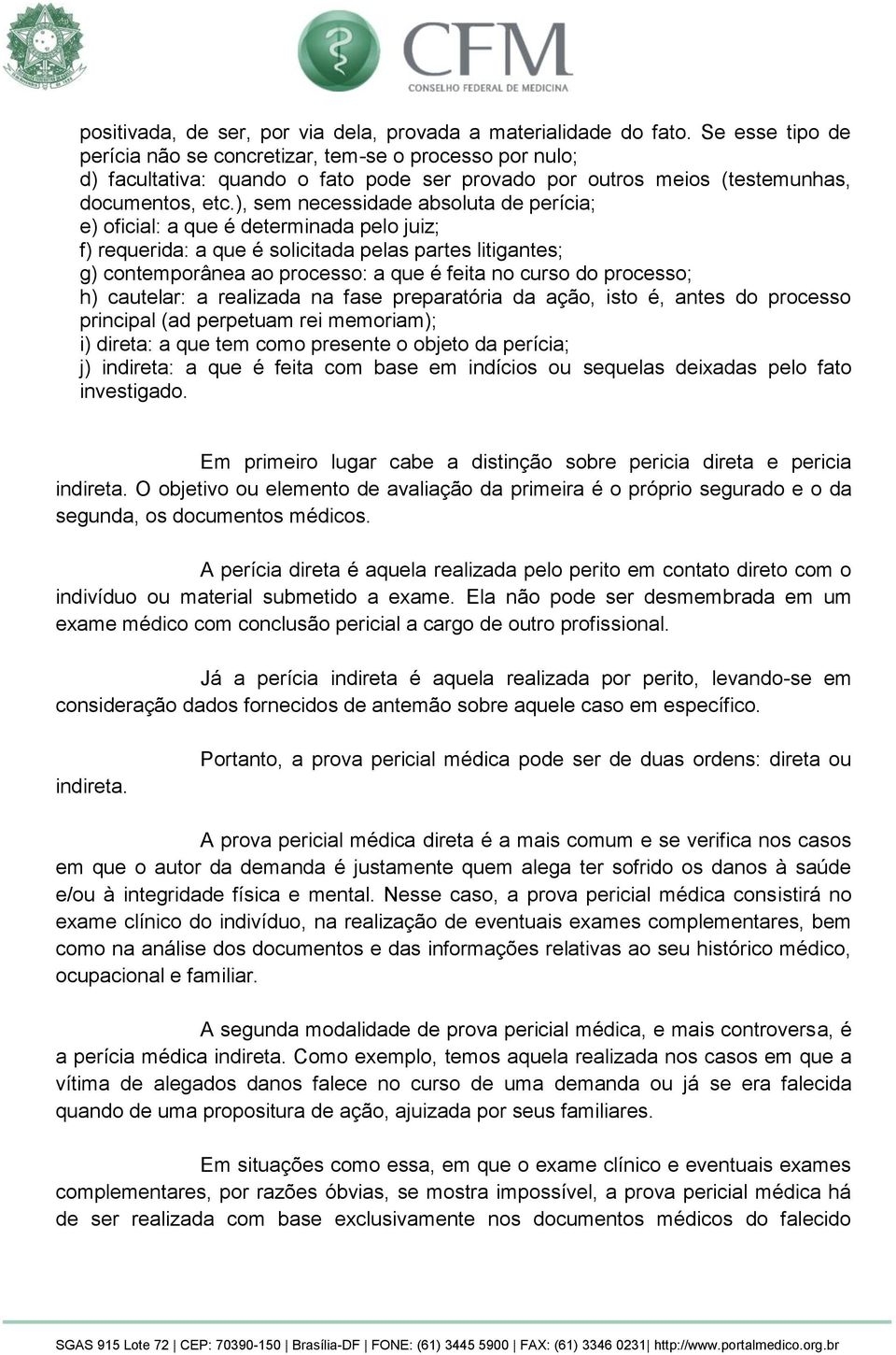 ), sem necessidade absoluta de perícia; e) oficial: a que é determinada pelo juiz; f) requerida: a que é solicitada pelas partes litigantes; g) contemporânea ao processo: a que é feita no curso do