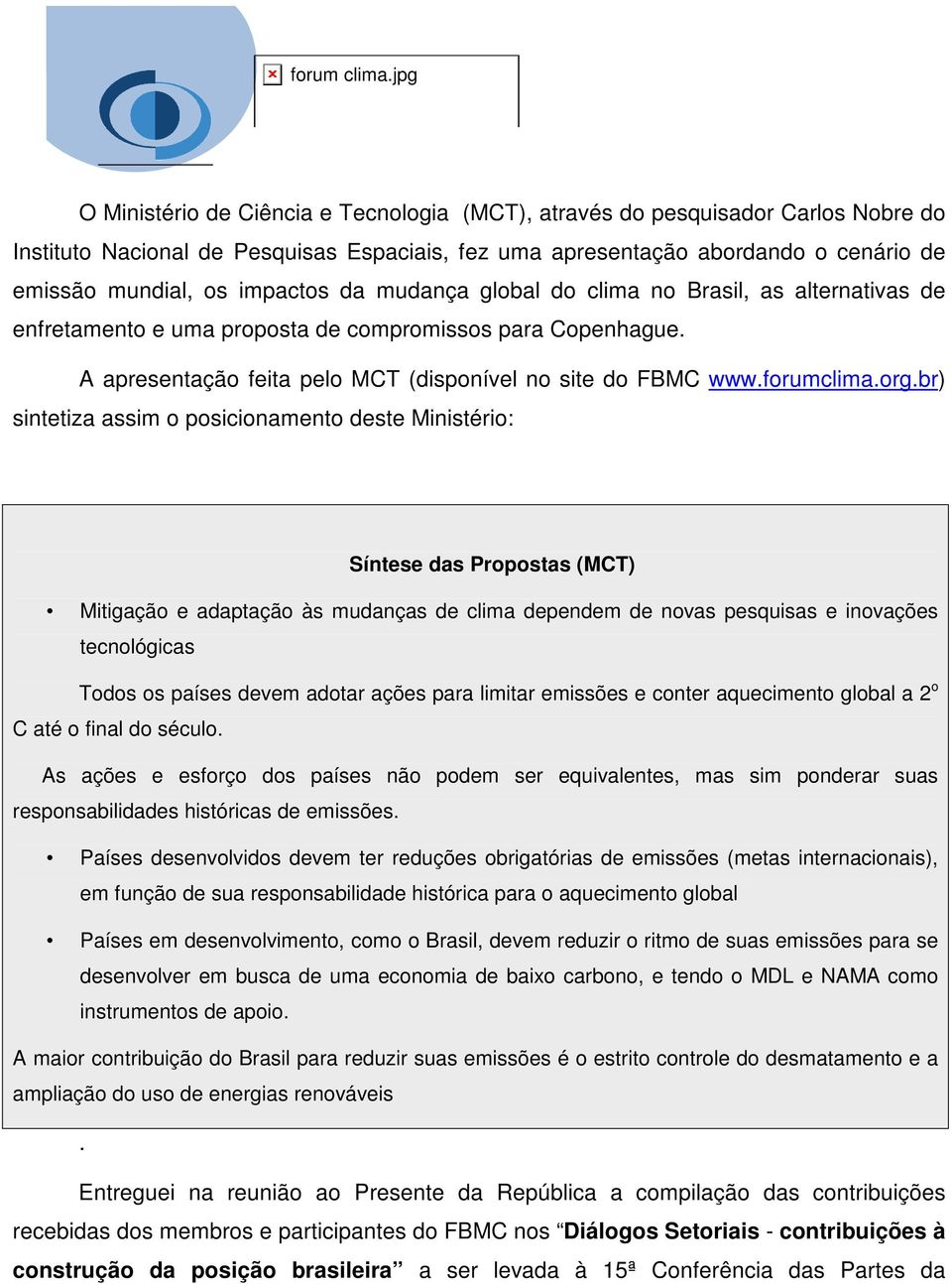 br) sintetiza assim o posicionamento deste Ministério: Síntese das Propostas (MCT) Mitigação e adaptação às mudanças de clima dependem de novas pesquisas e inovações tecnológicas Todos os países